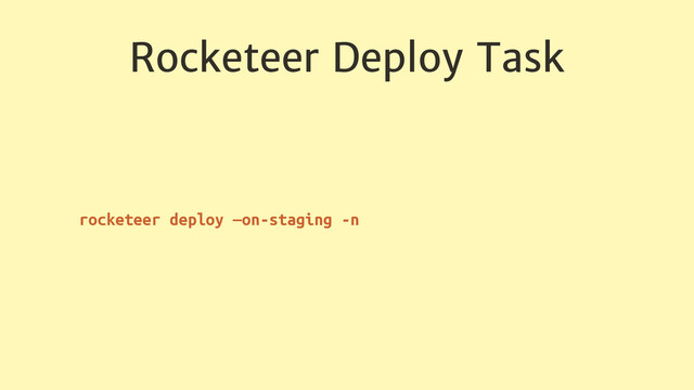 Rocketeer Deploy Task
rocketeer deploy —on-staging -n
