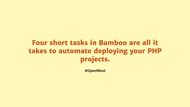 #OpenWest
Four short tasks in Bamboo are all it
takes to automate deploying your PHP
projects.
