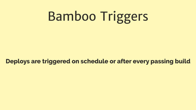 Bamboo Triggers
Deploys are triggered on schedule or after every passing build
