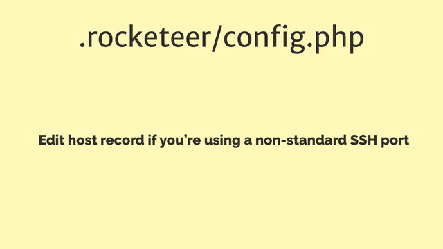 .rocketeer/conﬁg.php
Edit host record if you’re using a non-standard SSH port
