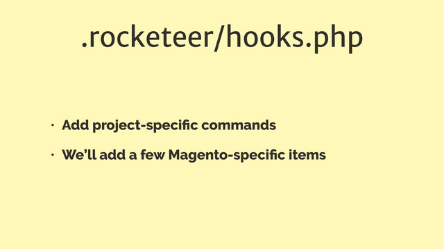 .rocketeer/hooks.php
• Add project-speciﬁc commands
• We’ll add a few Magento-speciﬁc items
