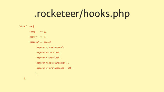 .rocketeer/hooks.php
'after' => [
'setup' => [],
'deploy' => [],
'cleanup' => array(
'magerun sys:setup:run',
'magerun cache:clean',
'magerun cache:flush',
'magerun index:reindex:all',
'magerun sys:maintenance --off',
),
],
