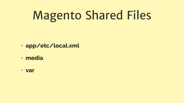 Magento Shared Files
• app/etc/local.xml
• media
• var
