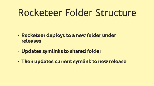 Rocketeer Folder Structure
• Rocketeer deploys to a new folder under
releases
• Updates symlinks to shared folder
• Then updates current symlink to new release
