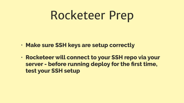 Rocketeer Prep
• Make sure SSH keys are setup correctly
• Rocketeer will connect to your SSH repo via your
server - before running deploy for the ﬁrst time,
test your SSH setup
