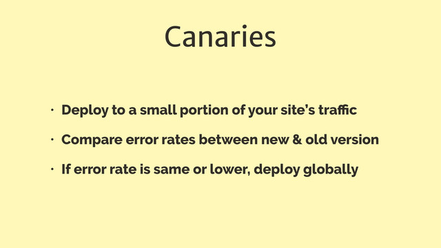 Canaries
• Deploy to a small portion of your site’s traﬃc
• Compare error rates between new & old version
• If error rate is same or lower, deploy globally
