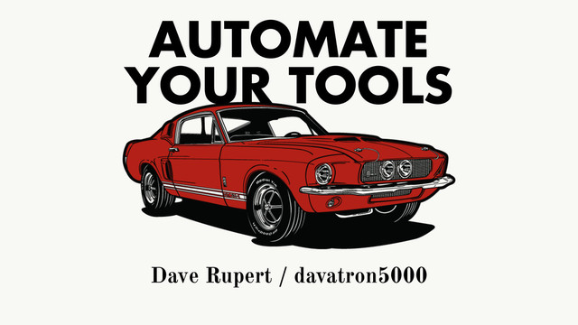 AUTOMATE 
YOUR TOOLS
Dave Rupert / davatron5000
