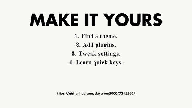 MAKE IT YOURS
1. Find a theme.
2. Add plugins.
3. Tweak settings.
4. Learn quick keys.
https://gist.github.com/davatron5000/7215566/
