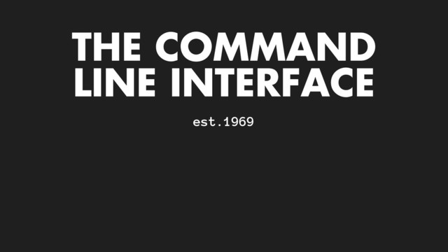 THE COMMAND
LINE INTERFACE
est.1969
