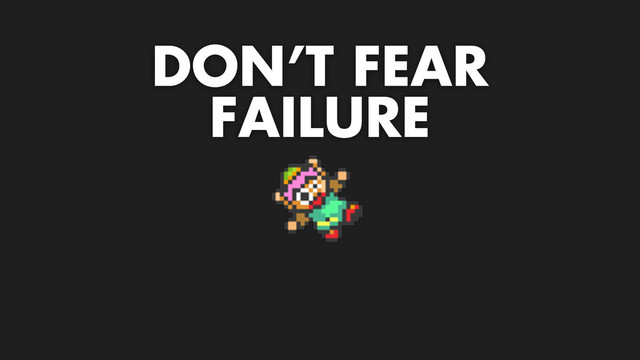 DON’T FEAR
FAILURE
