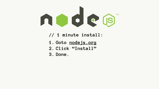 // 1 minute install:
1. Goto nodejs.org
2. Click “Install”
3. Done.
