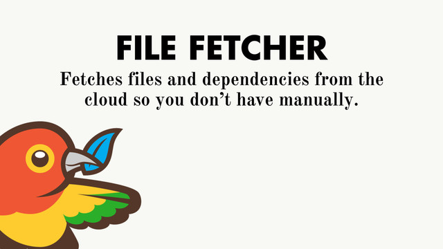 FILE FETCHER
Fetches files and dependencies from the
cloud so you don’t have manually.
