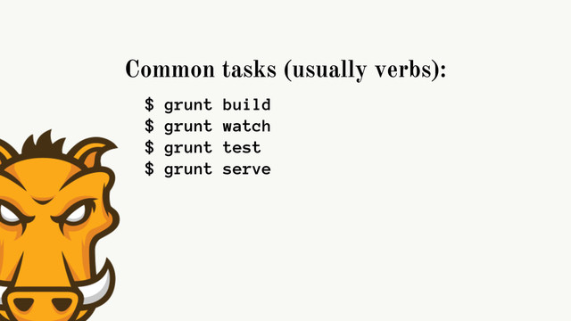 Common tasks (usually verbs):
$ grunt build
$ grunt watch
$ grunt test
$ grunt serve
