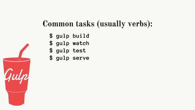 Common tasks (usually verbs):
$ gulp build
$ gulp watch
$ gulp test
$ gulp serve
