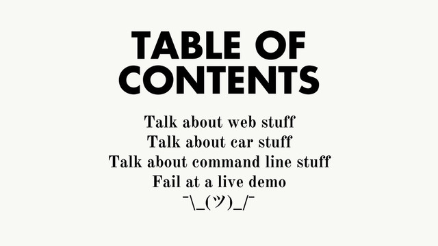 TABLE OF
CONTENTS
Talk about web stuff
Talk about car stuff
Talk about command line stuff
Fail at a live demo
¯\_(π)_/¯

