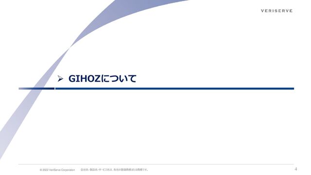 © 2022 VeriServe Corporation 会社名・製品名・サービス名は、各社の登録商標または商標です。 4
➢ GIHOZについて
