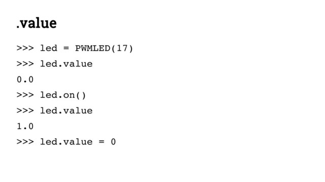 .value
>>> led = PWMLED(17)
>>> led.value
0.0
>>> led.on()
>>> led.value
1.0
>>> led.value = 0
