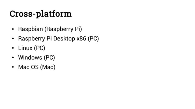 Cross-platform
●
Raspbian (Raspberry Pi)
●
Raspberry Pi Desktop x86 (PC)
●
Linux (PC)
●
Windows (PC)
●
Mac OS (Mac)
