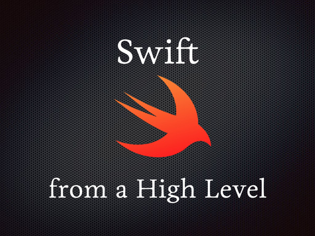 Swift
from a High Level

