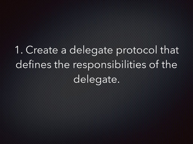 1. Create a delegate protocol that
deﬁnes the responsibilities of the
delegate.
