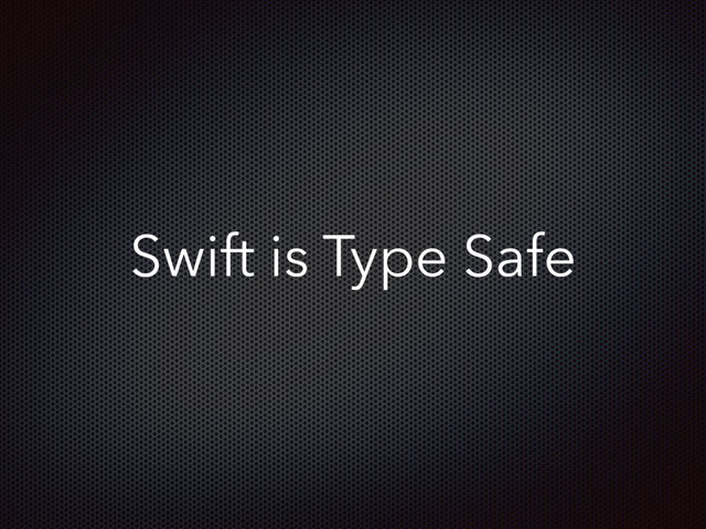 Swift is Type Safe
