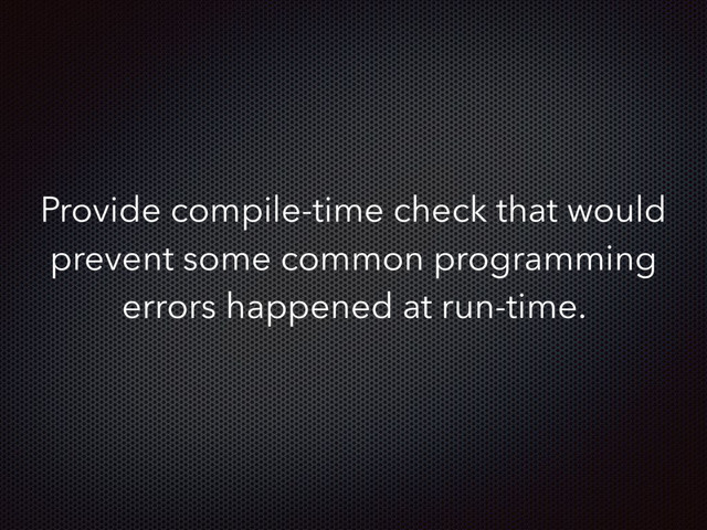 Provide compile-time check that would
prevent some common programming
errors happened at run-time.
