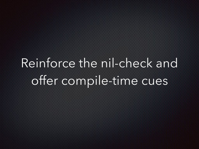 Reinforce the nil-check and
offer compile-time cues
