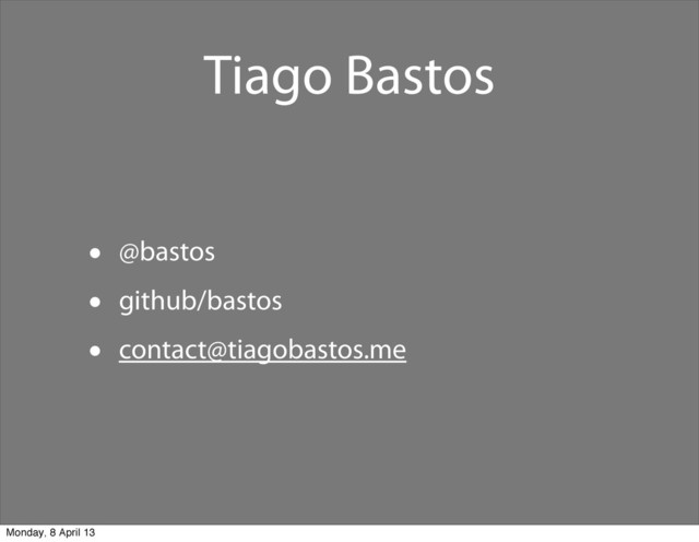 Tiago Bastos
• @bastos
• github/bastos
• contact@tiagobastos.me
Monday, 8 April 13
