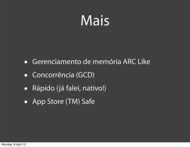 Mais
• Gerenciamento de memória ARC Like
• Concorrência (GCD)
• Rápido (já falei, nativo!)
• App Store (TM) Safe
Monday, 8 April 13
