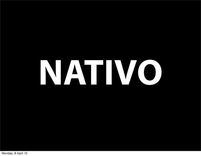 NATIVO
Monday, 8 April 13
