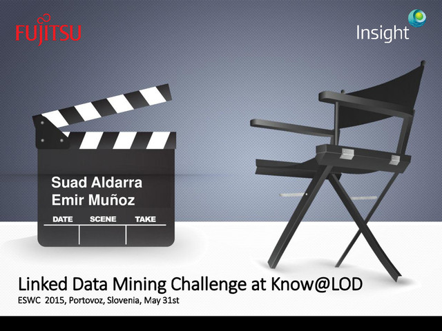 Linked Data Mining Challenge at Know@LOD
ESWC 2015, Portovoz, Slovenia, May 31st
Suad Aldarra
Emir Muñoz

