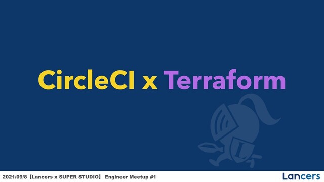 2021/09/8ʲLancers x SUPER STUDIOʳ Engineer Meetup #1


CircleCI x Terraform
