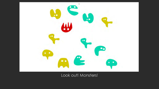 Look out! Monsters!
