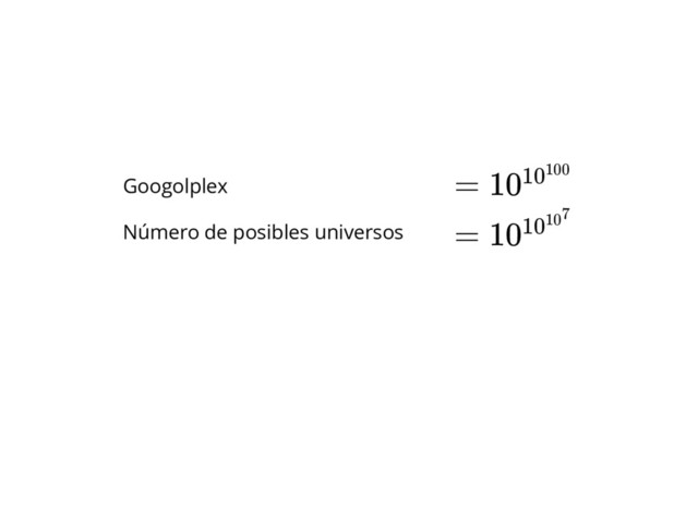 Googolplex
Número de posibles universos
= 1010100
= 1010107
