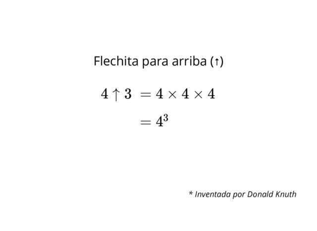 Flechita para arriba (↑)
= 4 × 4 × 4
4 ↑ 3
= 43
* Inventada por Donald Knuth
