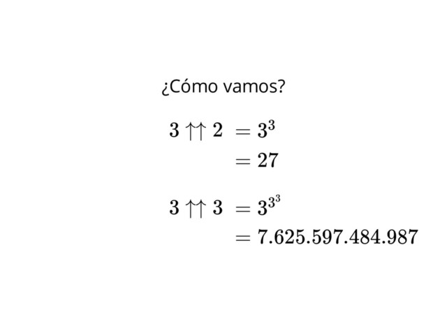 ¿Cómo vamos?
= 33
= 333
3 ↑↑ 2
3 ↑↑ 3
= 27
= 7.625.597.484.987
