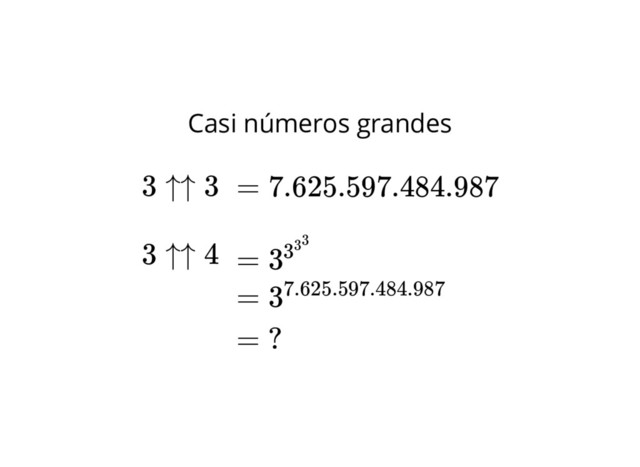 Casi números grandes
= 7.625.597.484.987
= 3333
3 ↑↑ 3
3 ↑↑ 4
= 37.625.597.484.987
= ?
