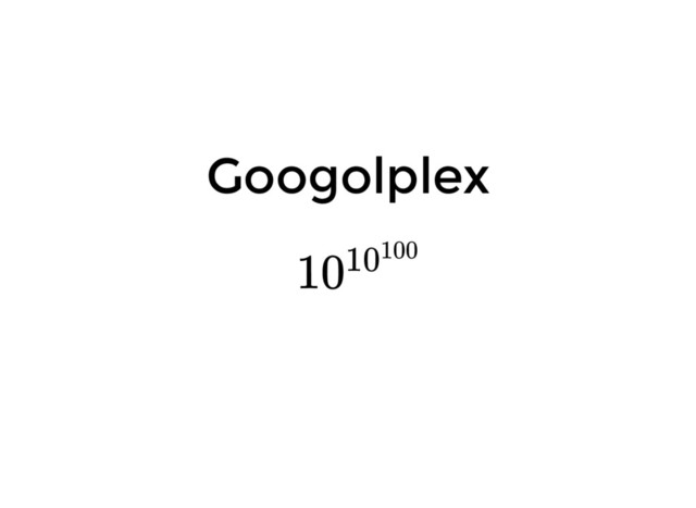 Googolplex
1010100
