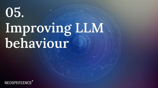 05.
Improving LLM
behaviour
