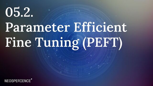 05.2.
Parameter Efficient
Fine Tuning (PEFT)

