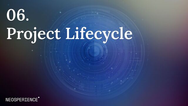 06.
Project Lifecycle
