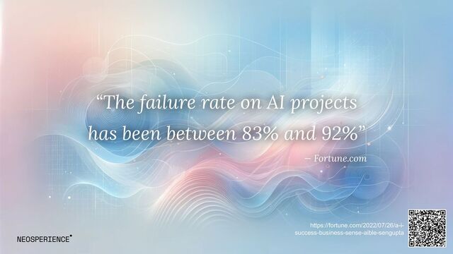 “The failure rate on AI projects
has been between 83% and 92%”
— Fortune.com
https://fortune.com/2022/07/26/a-i-
success-business-sense-aible-sengupta
