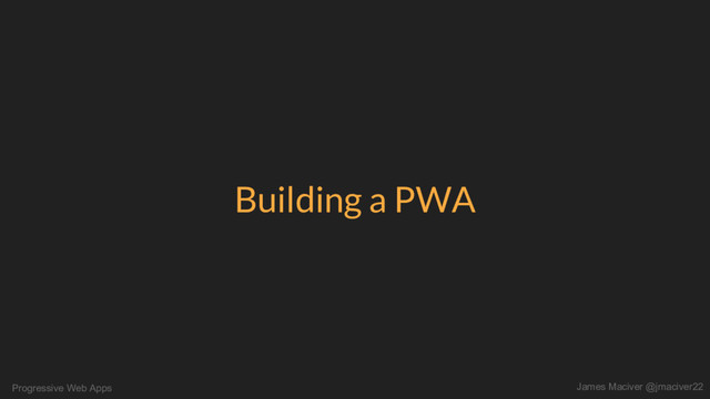 Progressive Web Apps James Maciver @jmaciver22
Building a PWA
