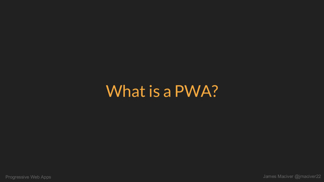 Progressive Web Apps James Maciver @jmaciver22
What is a PWA?
