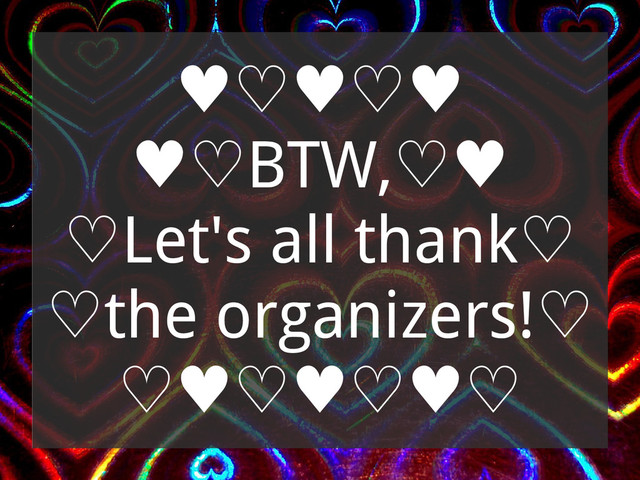 ♥♡♥♡♥
♥♡BTW,♡♥
♡Let's all thank♡
♡the organizers!♡
♡♥♡♥♡♥♡
