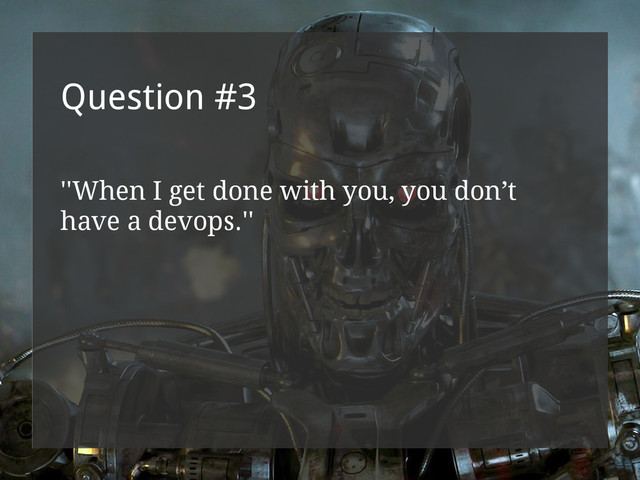 Question #3
''When I get done with you, you don’t
have a devops.''
