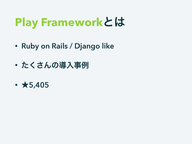 Play Frameworkͱ͸
• Ruby on Rails / Django like
• ͨ͘͞Μͷಋೖࣄྫ
• ˒5,405
