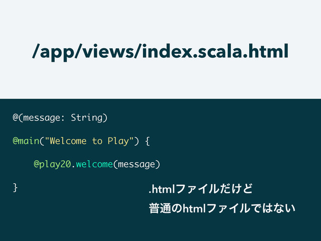 /app/views/index.scala.html
@(message: String)
!
@main("Welcome to Play") {
!
@play20.welcome(message)
!
} .htmlϑΝΠϧ͚ͩͲ
ී௨ͷhtmlϑΝΠϧͰ͸ͳ͍
