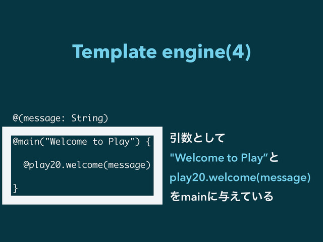 Template engine(4)
@(message: String)
!
@main("Welcome to Play") {
!
@play20.welcome(message)
!
}
Ҿ਺ͱͯ͠
"Welcome to Play”ͱ
play20.welcome(message)
Λmainʹ༩͍͑ͯΔ
