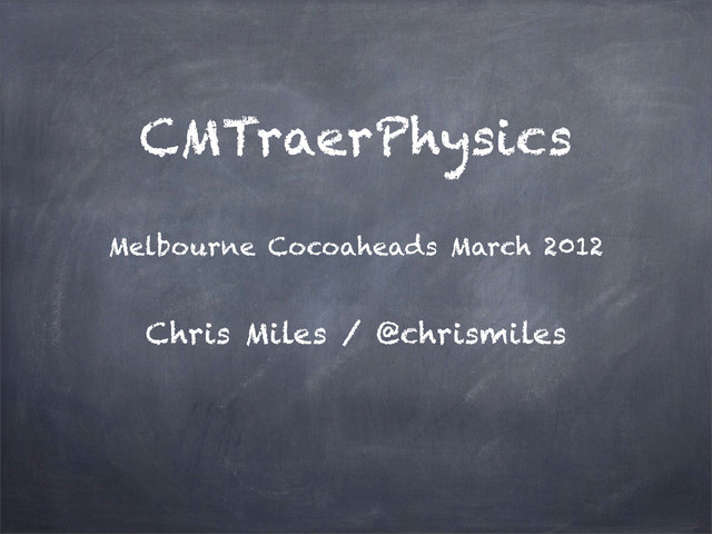 CMTraerPhysics
Chris Miles / @chrismiles
Melbourne Cocoaheads March 2012
